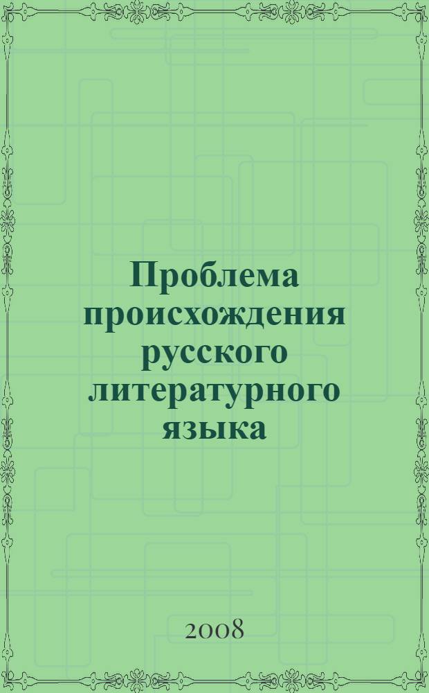 Проблема происхождения русского литературного языка : очерк гипотез и концепций