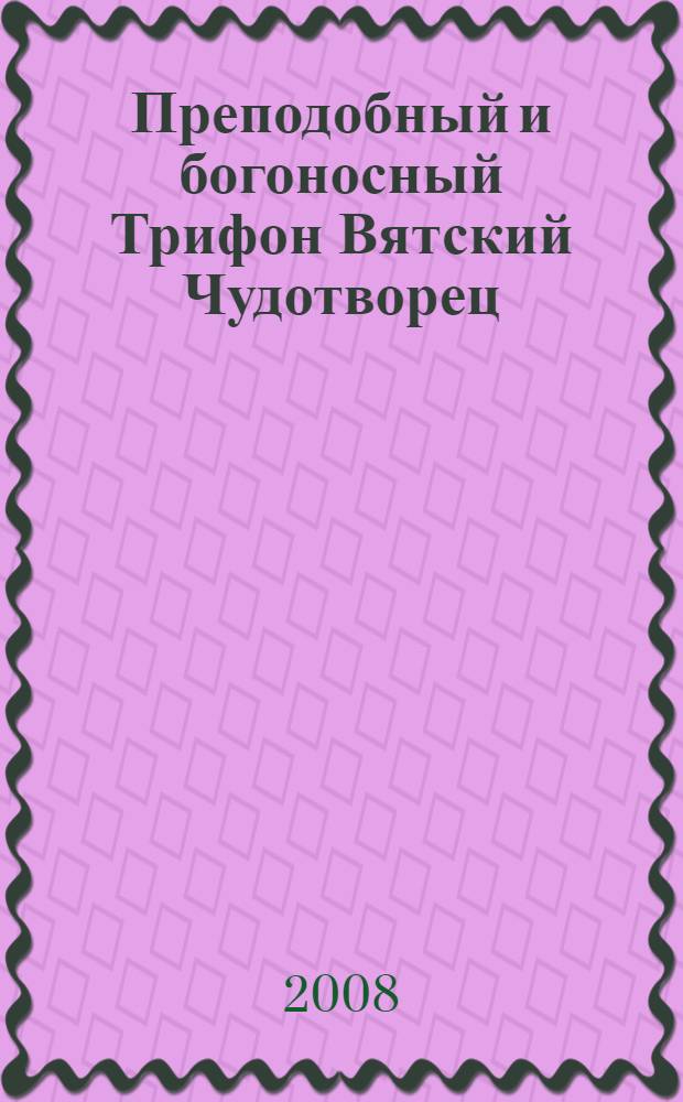 Преподобный и богоносный Трифон Вятский Чудотворец : акафист, молитвы, житие, иконы