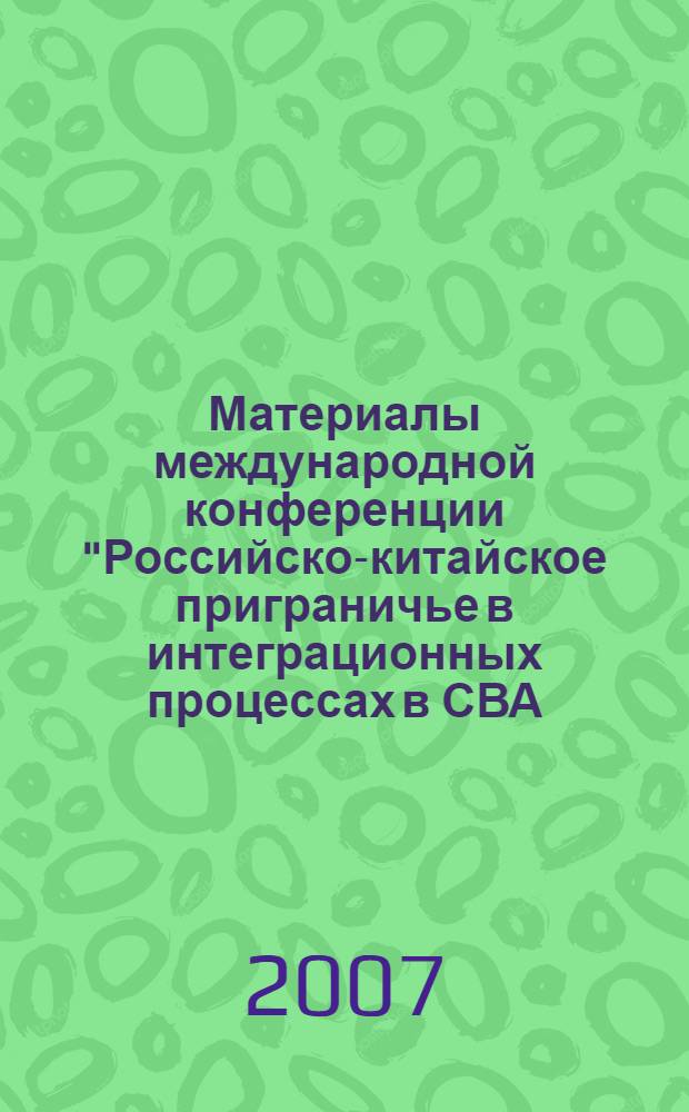Материалы международной конференции "Российско-китайское приграничье в интеграционных процессах в СВА: проблемы и перспективы", 27-29 сентября 2007, г. Благовещенск