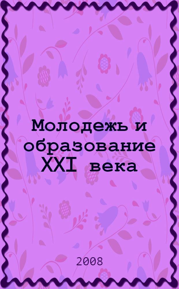 Молодежь и образование XXI века : материалы V межвузовской (заочной) научно-практической конференции молодых ученых и студентов, (г. Ставрополь, 1-10 апреля 2008г.)