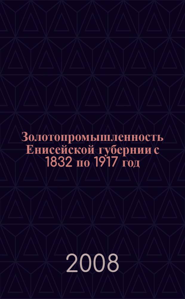 Золотопромышленность Енисейской губернии с 1832 по 1917 год : монография