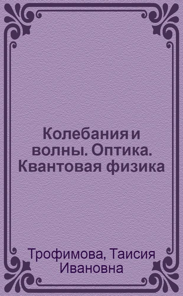 Колебания и волны. Оптика. Квантовая физика : 10-11 классы : учебное пособие