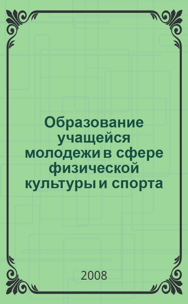 Образование учащейся молодежи в сфере физической культуры и спорта : материалы Всероссийской научно-практической конференции, 6-7 июня 2008 г., г. Бирск