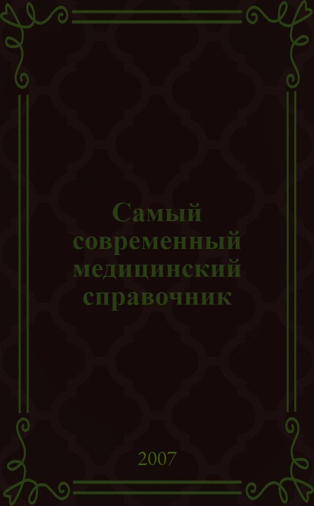 Самый современный медицинский справочник : 3000 новейших и традиционных способов лечения самых распространенных заболеваний