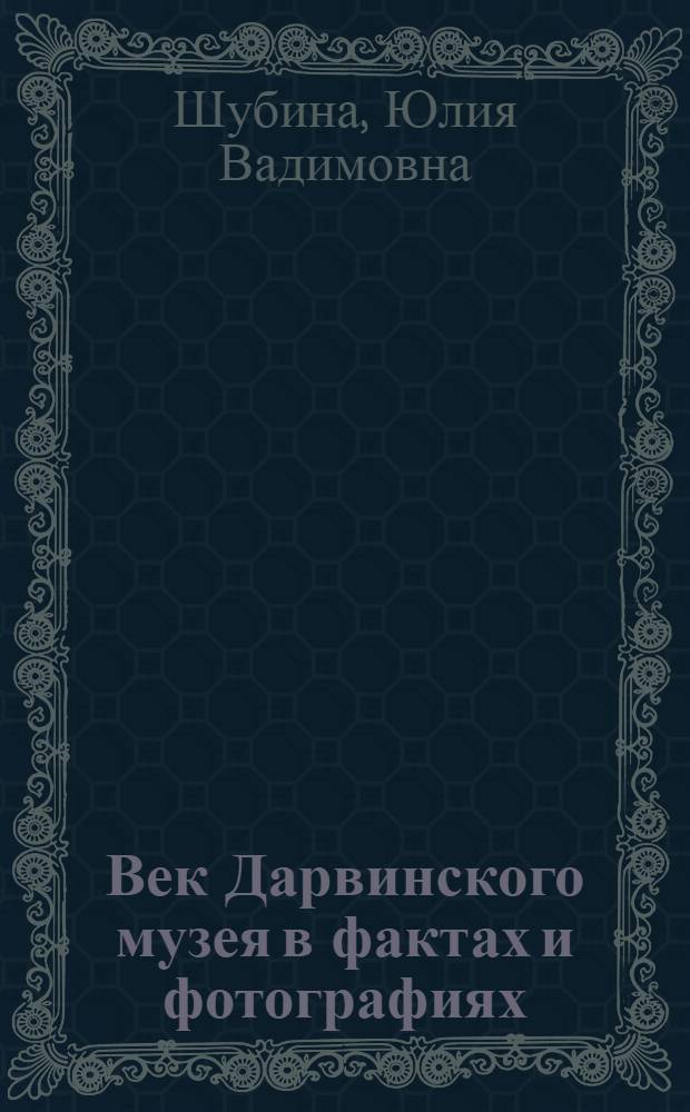 Век Дарвинского музея в фактах и фотографиях = The history of the Darwin museum in facts and photographs : альбом