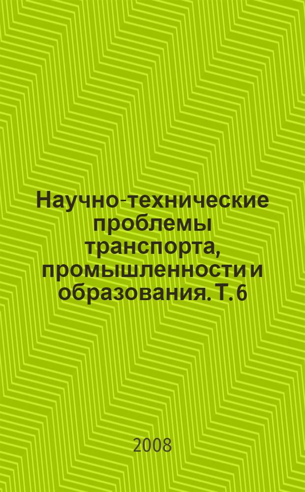 Научно-технические проблемы транспорта, промышленности и образования. Т. 6