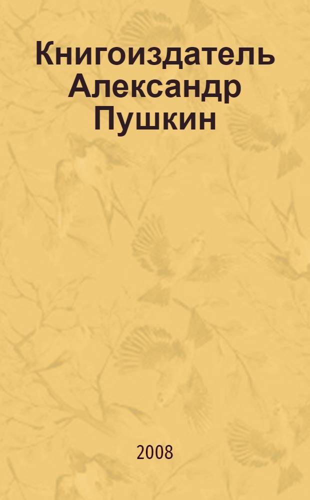 Книгоиздатель Александр Пушкин : литературные доходы Пушкина