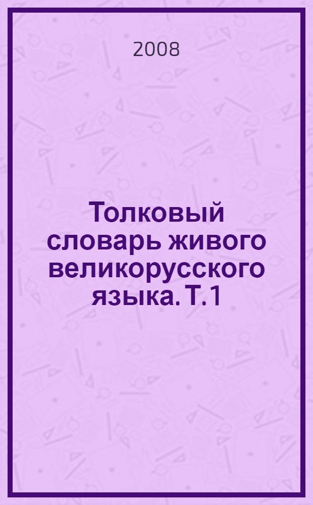 Толковый словарь живого великорусского языка. Т. 1 : А-З