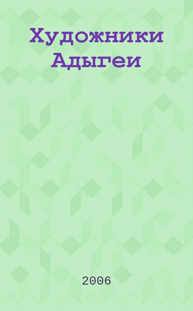 Художники Адыгеи: посвящение : живопись. Графика. Декоративно-прикладное искусство : каталог