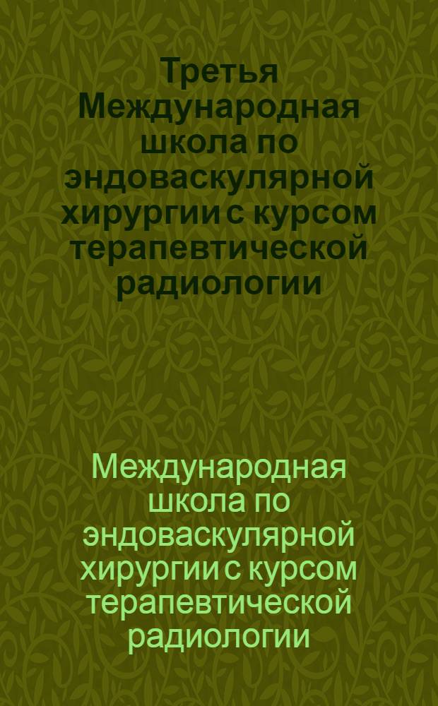 Третья Международная школа по эндоваскулярной хирургии с курсом терапевтической радиологии. Позвоночник и спинной мозг = 3rd International endovascular surgery and therapeutic radiology course. Spine and spinal cord : программа и статьи в рамках Всероссийской научно-практической конференции "Поленовские чтения", 27.04.2008 : сборник