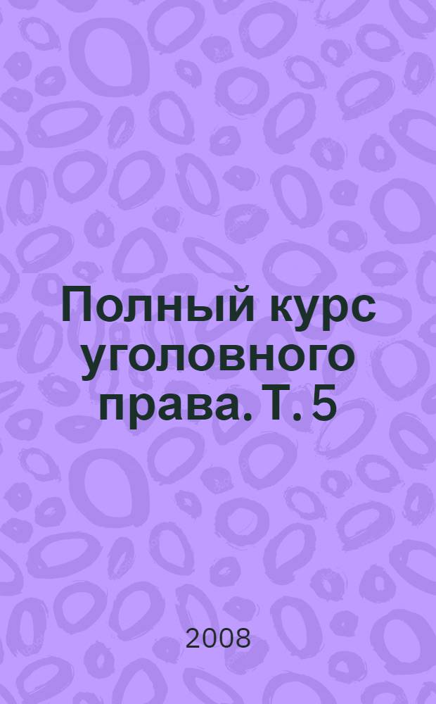 Полный курс уголовного права. Т. 5 : Преступления против государственной власти. Преступления против военной службы. Преступления против мира и безопасности человечества. Международное уголовное право