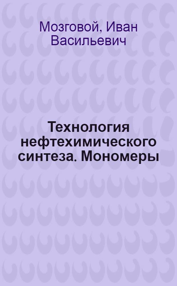 Технология нефтехимического синтеза. Мономеры : учебное пособие : для студентов специальности 240401 "Химическая технология органических веществ" и студентов смежных специальностей вузов
