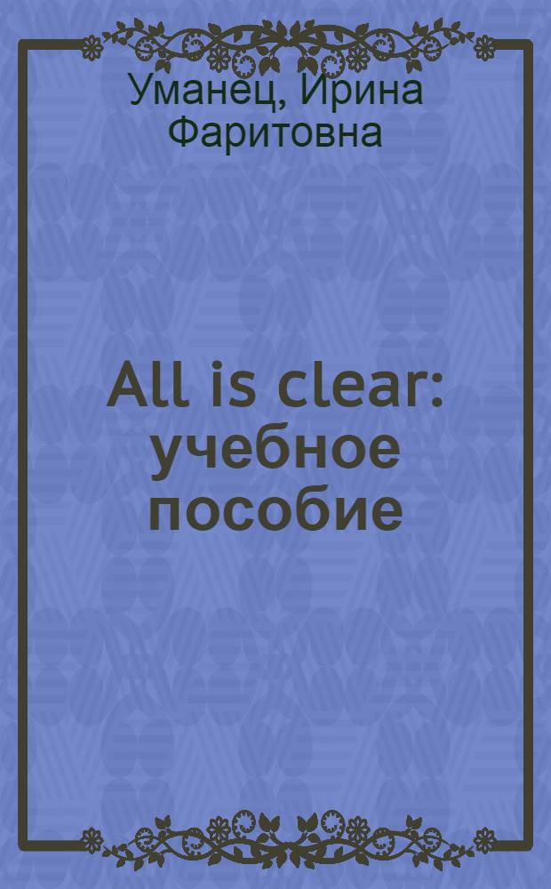All is clear : учебное пособие : для студентов I и II курсов неязыковых специальностей
