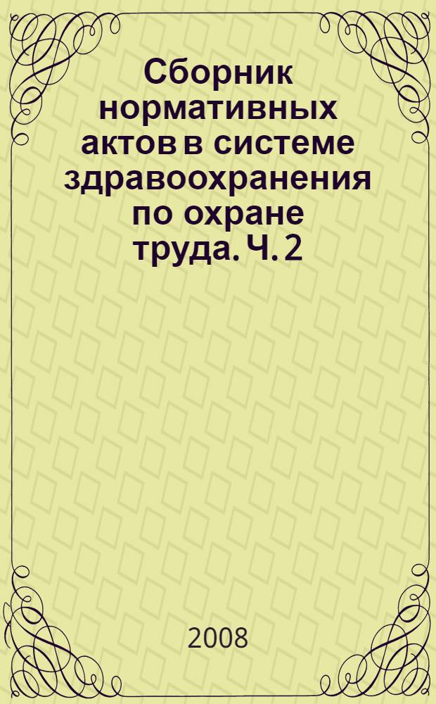 Сборник нормативных актов в системе здравоохранения по охране труда. Ч. 2 : Требования охраны труда в структурных подразделениях медицинских организаций