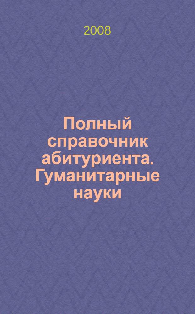 Полный справочник абитуриента. Гуманитарные науки : русский язык, литература, английский язык, история, обществоведение