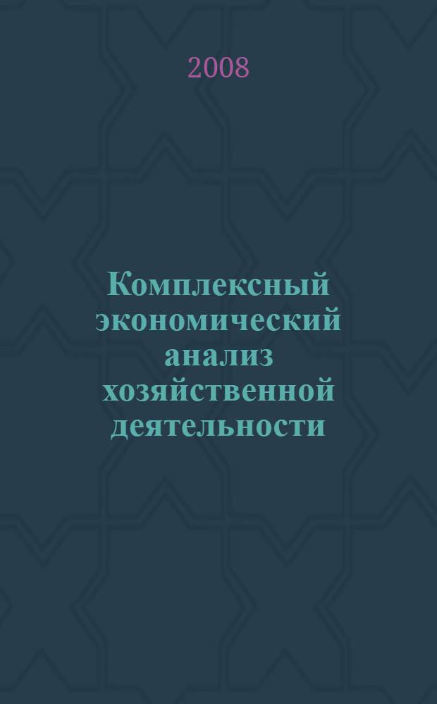 Комплексный экономический анализ хозяйственной деятельности: учеб. пособ.