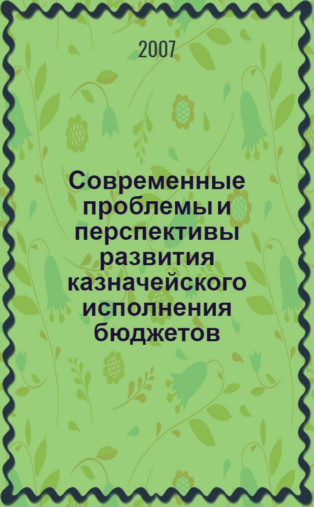Современные проблемы и перспективы развития казначейского исполнения бюджетов : материалы научно-практической конференции, 16 ноября 2007 года, Хабаровск