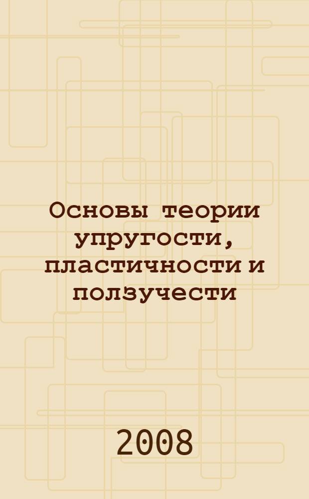 Основы теории упругости, пластичности и ползучести