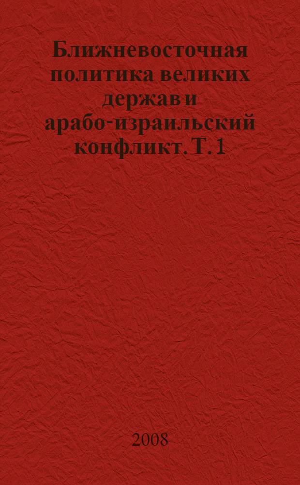 Ближневосточная политика великих держав и арабо-израильский конфликт. Т. 1 : Закономерности и особенности