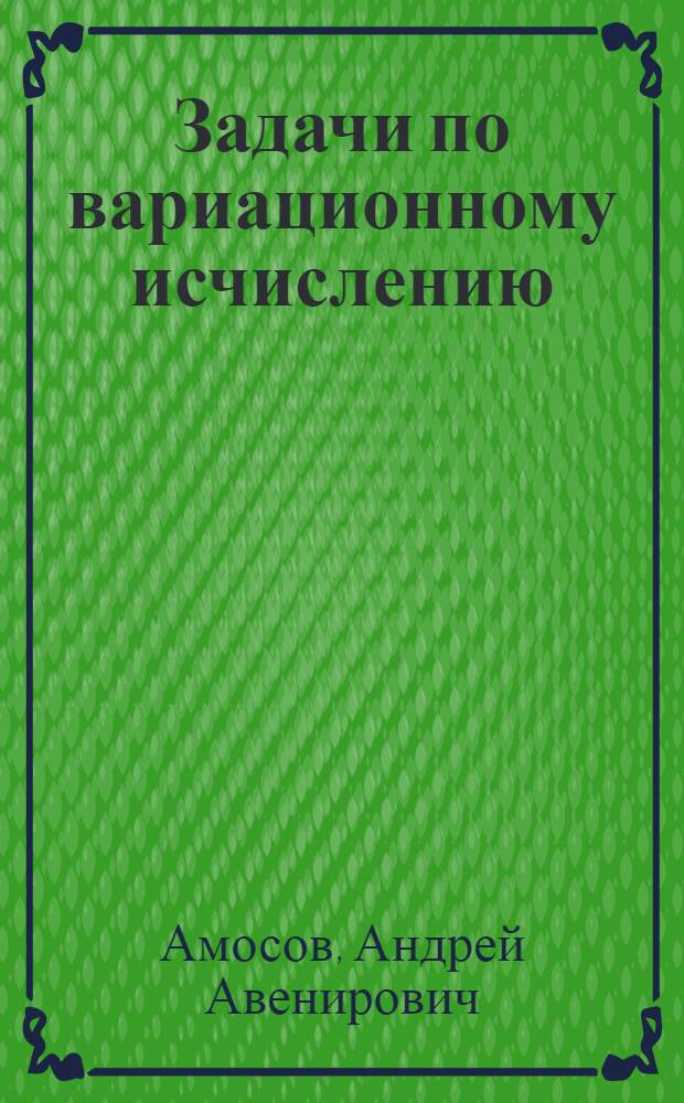 Задачи по вариационному исчислению : учебное пособие по курсу "Дифференциальные уравнения" для студентов МЭИ (ТУ), обучающихся по направлениям "Прикладная математика и информатика" и "Автоматизация и управление"