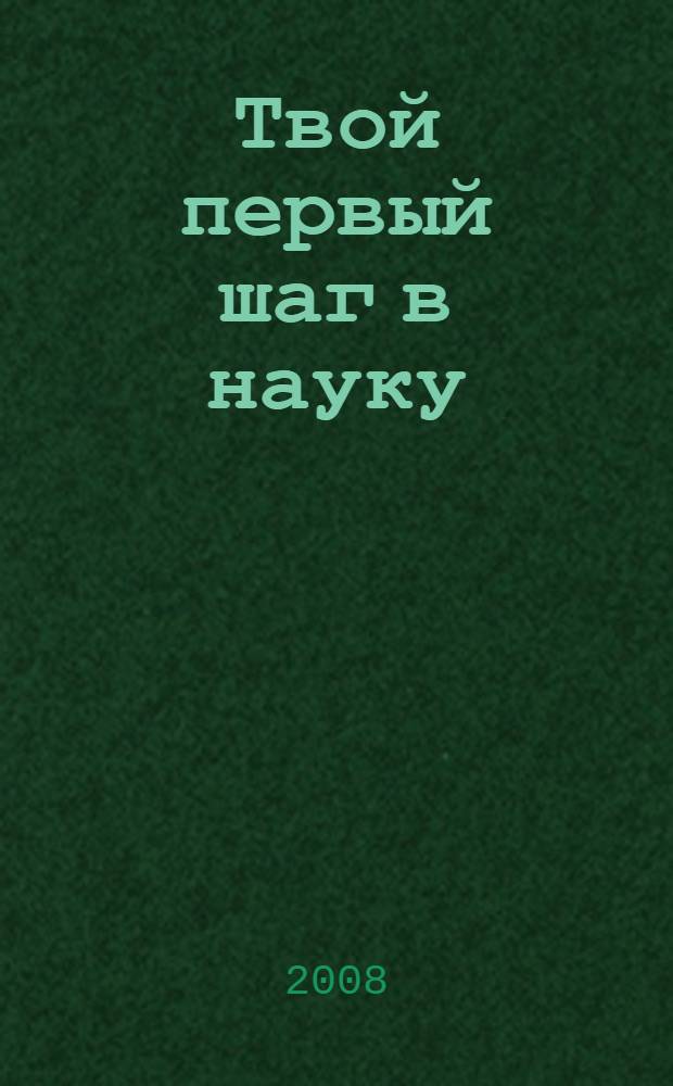 Твой первый шаг в науку : материалы научно-практических конференций : 2003-2005 учебные годы