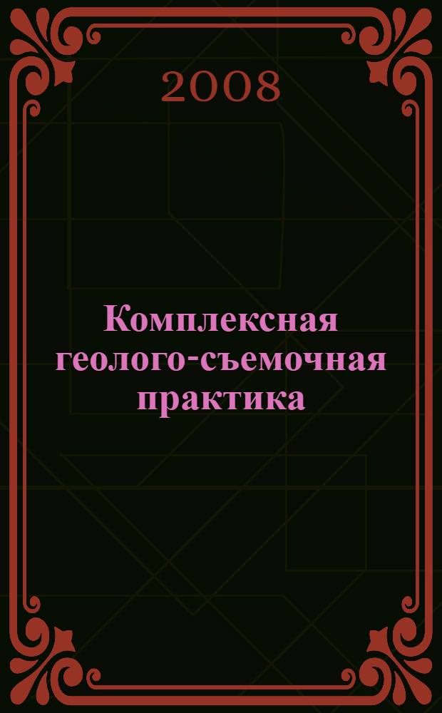 Комплексная геолого-съемочная практика (Южный Урал) : учебное пособие для студентов, обучающихся по направлению 130304 "Геология нефти и газа" и 130100 "Геология и разведка полезных ископаемых"
