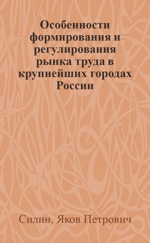 Особенности формирования и регулирования рынка труда в крупнейших городах России : автореферат диссертации на соискание ученой степени к.э.н. : специальность 08.00.04
