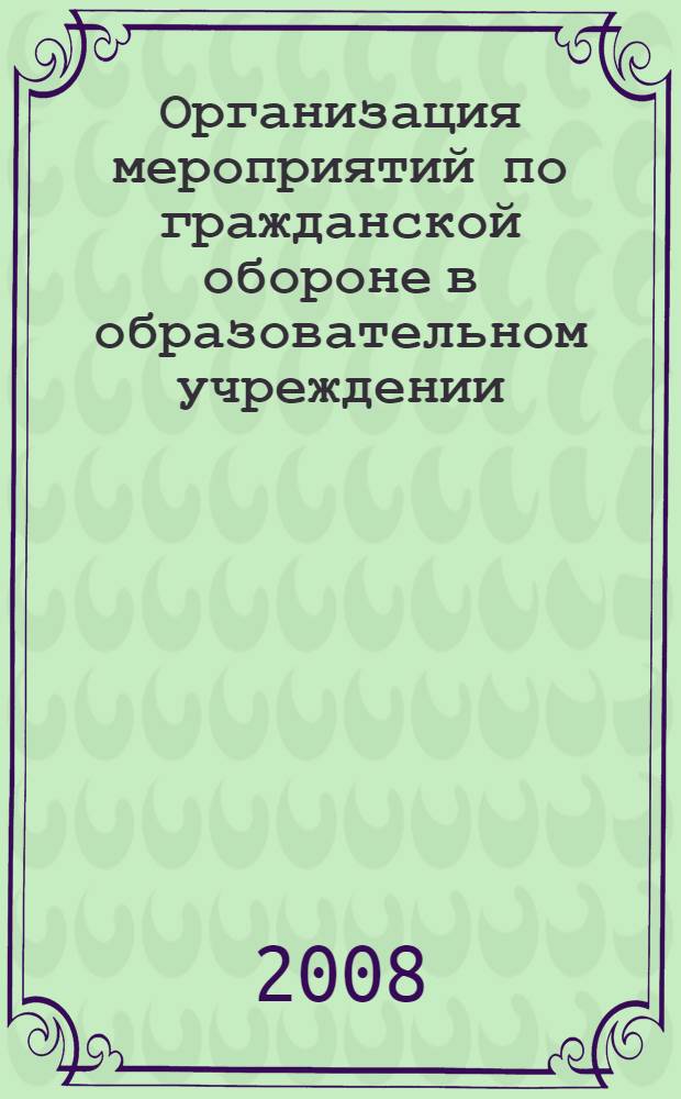 Организация мероприятий по гражданской обороне в образовательном учреждении : учебно-практическое пособие