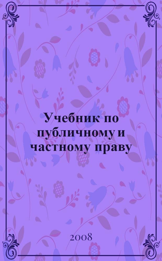 Учебник по публичному и частному праву : для студентов высших учебных заведений, обучающихся по неюридическим направлениям подготовки и специальностям : в 2 т