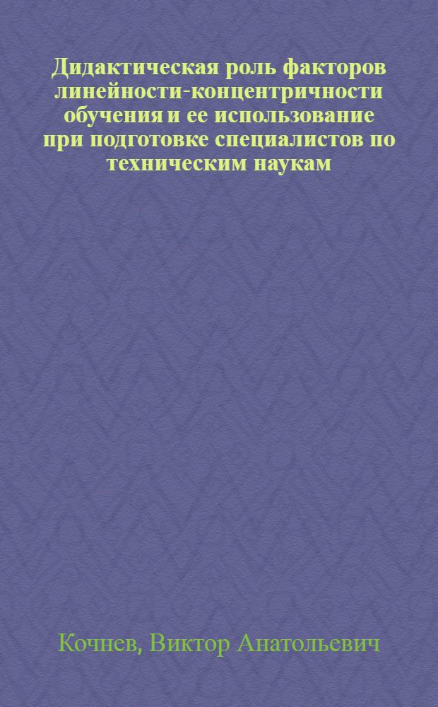 Дидактическая роль факторов линейности-концентричности обучения и ее использование при подготовке специалистов по техническим наукам : автореферат диссертации на соискание ученой степени к.п.н. : специальность 13.00.01