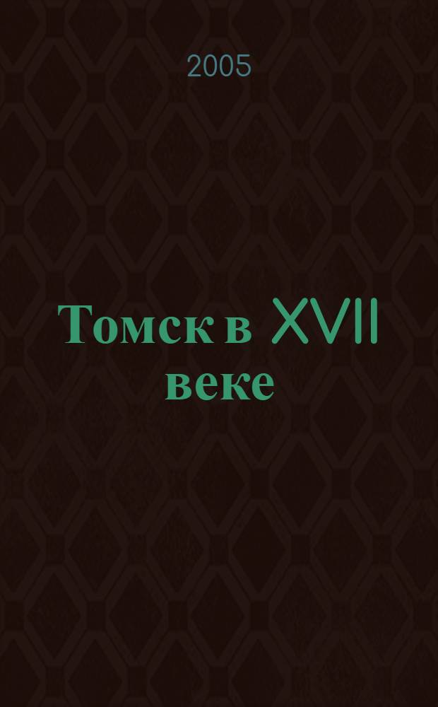 Томск в XVII веке: документы и материалы : приходные и расходные книги Томского города 30-х гг. XVII в