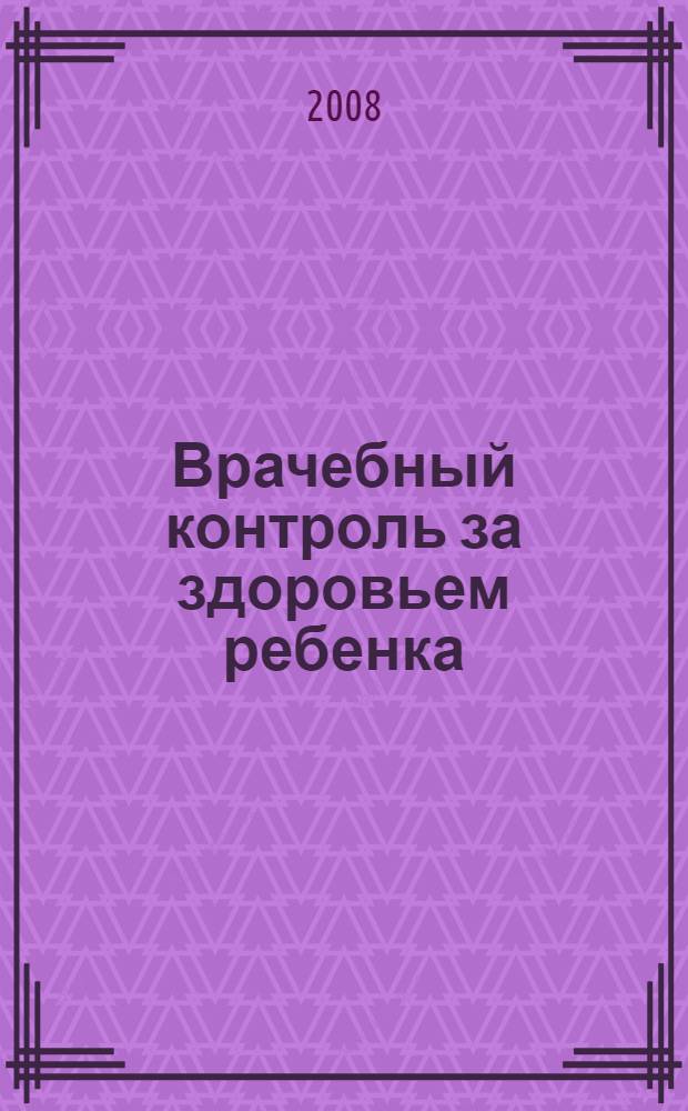Врачебный контроль за здоровьем ребенка : настольная книга врача-педиатра : справочник
