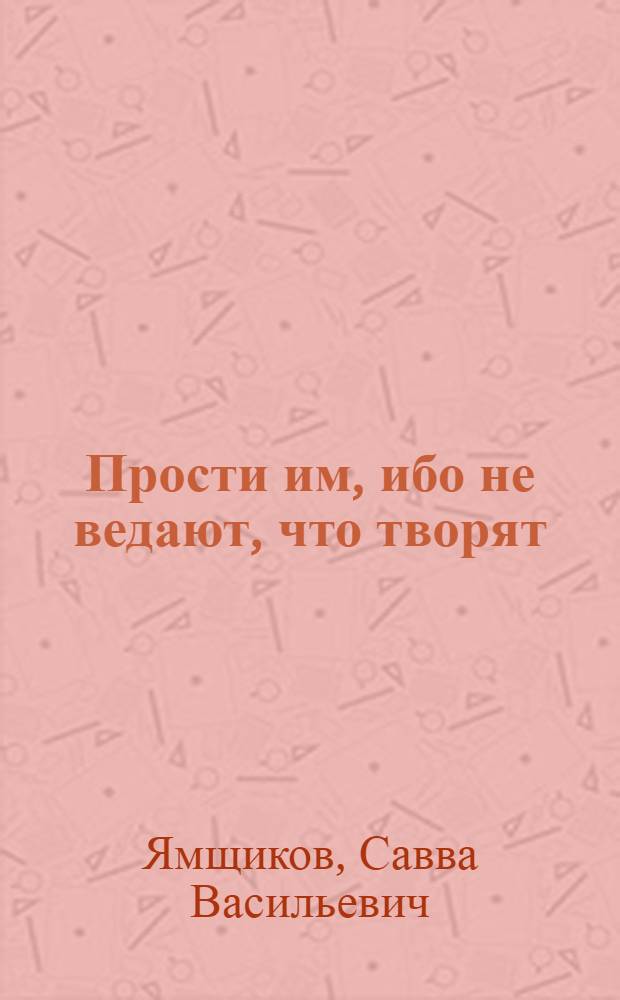 Прости им, ибо не ведают, что творят : литературная публицистика