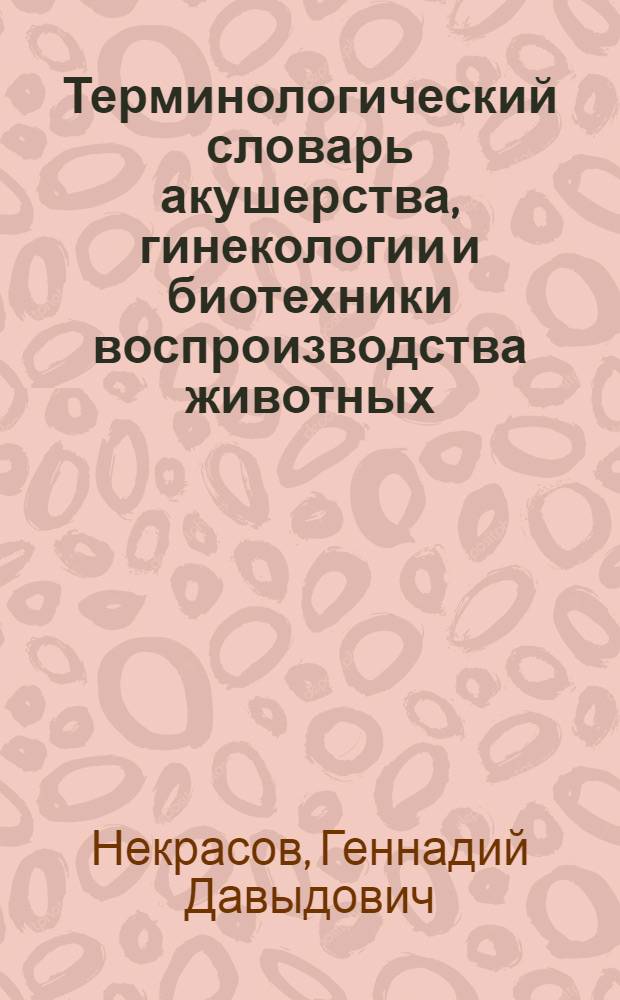 Терминологический словарь акушерства, гинекологии и биотехники воспроизводства животных : учебное пособие