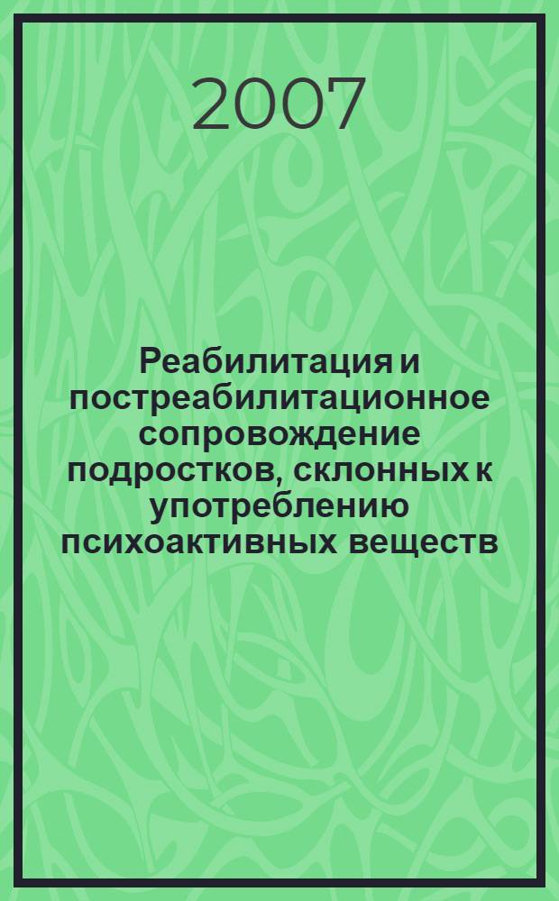 Реабилитация и постреабилитационное сопровождение подростков, склонных к употреблению психоактивных веществ: формы и методы работы : сборник научно-методических материалов