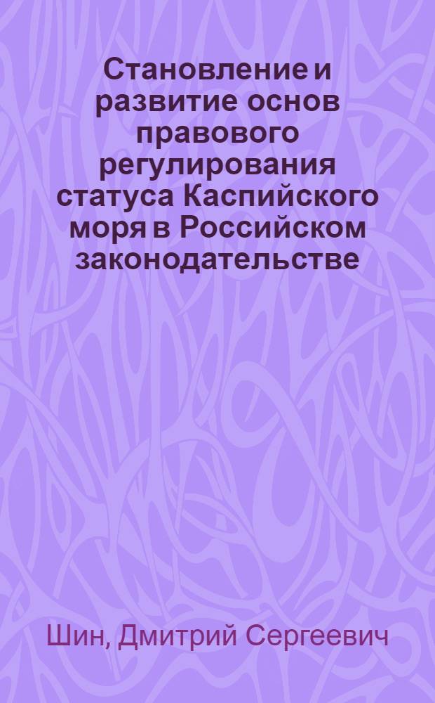 Становление и развитие основ правового регулирования статуса Каспийского моря в Российском законодательстве (историко-правовой аспект) : автореф. дис. на соиск. учен. степ. канд. ю. наук : специальность 12.00.01 <теория и история права и государства>