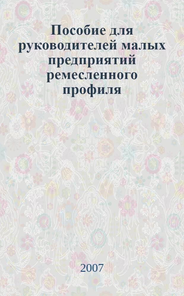 Пособие для руководителей малых предприятий ремесленного профиля : (на примере плиточно-мозаичного предприятия)