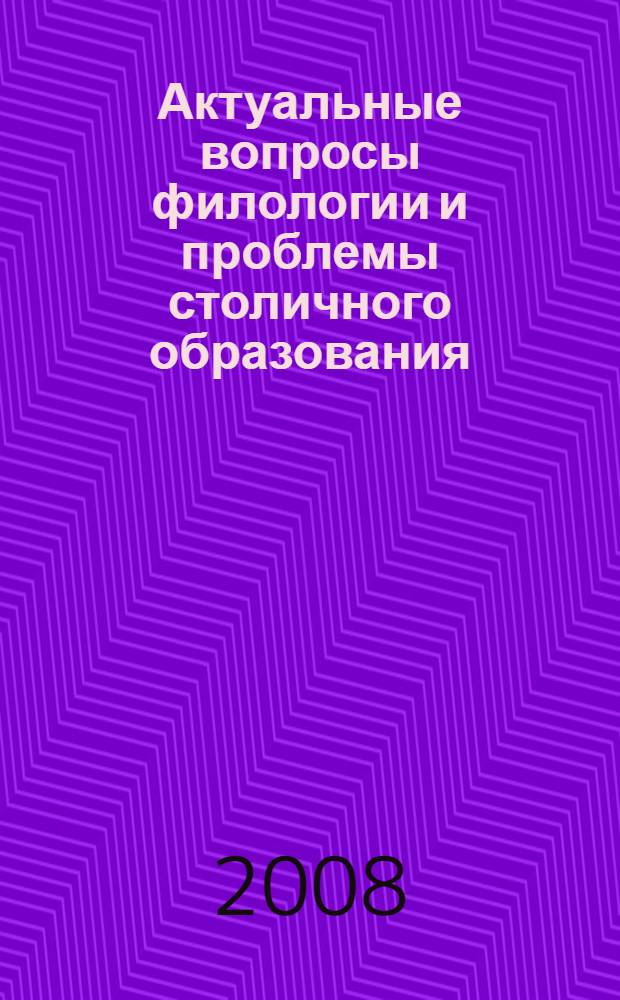 Актуальные вопросы филологии и проблемы столичного образования : доклады студенческой научной конференции, (30 марта 2007 г.)