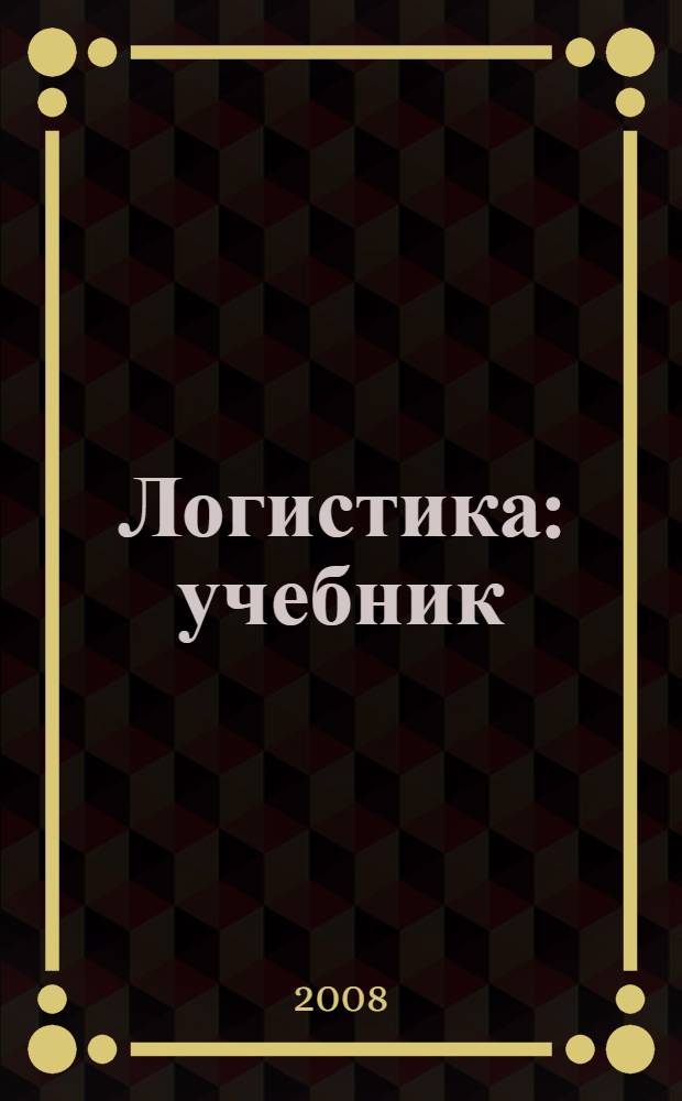 Логистика : учебник : для студентов высших учебных заведений, обучающихся по направлению и специальности "Менеджмент"