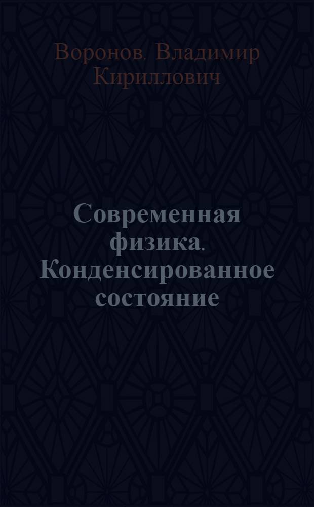 Современная физика. Конденсированное состояние : учебное пособие для студентов высших учебных заведений, обучающихся по техническим и естественно-научным специальностям