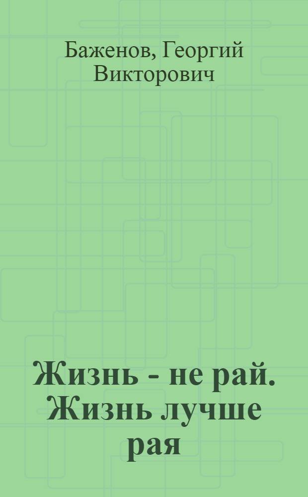 Жизнь - не рай. Жизнь лучше рая : сокровенное