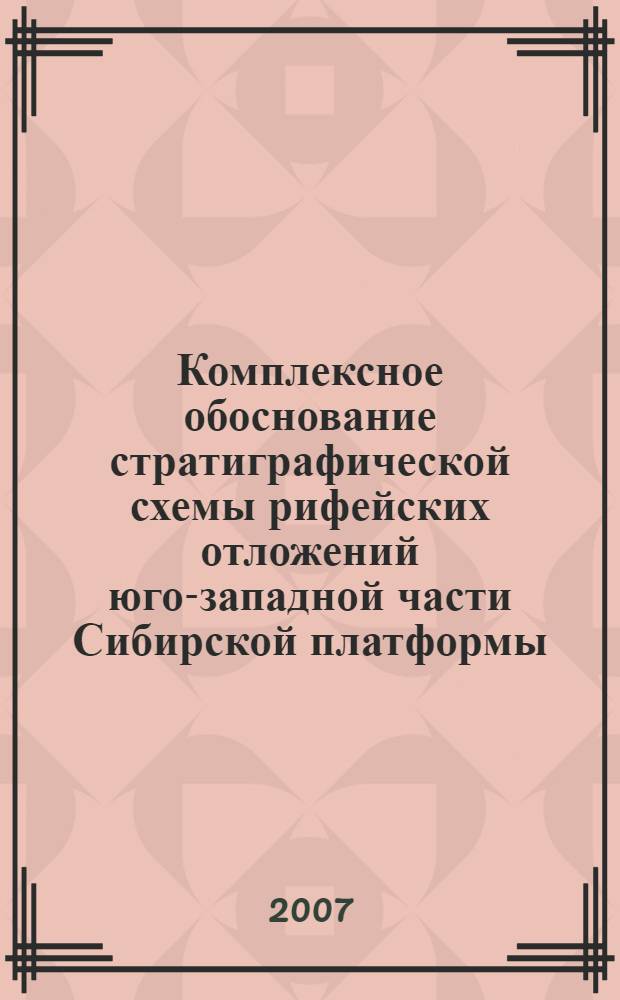 Комплексное обоснование стратиграфической схемы рифейских отложений юго-западной части Сибирской платформы = Integrated validation of the stratigraphic scheme of the Riphaei sediments in the south-western part of the Siberian platform : (Байкитская, Катаганская НГО, Енисейский кряж, Чадобецкое поднятие)