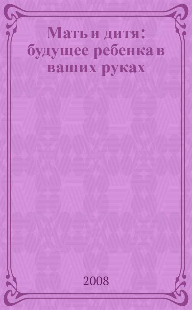 Мать и дитя : будущее ребенка в ваших руках