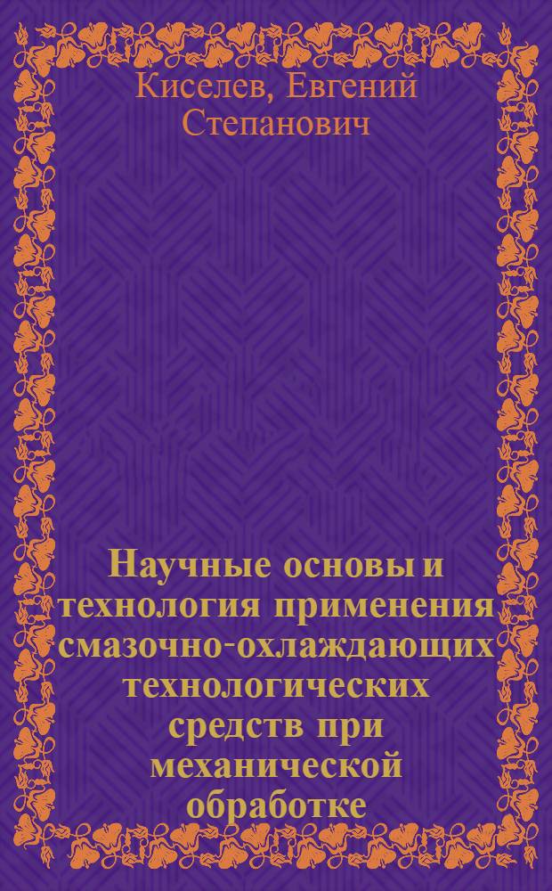 Научные основы и технология применения смазочно-охлаждающих технологических средств при механической обработке : для студентов старших курсов машиностроительного факультета, обучающихся по направлению 150900 - Технология, оборудование и автоматизация машиностроительных производств (магистерская программа 150901 - Технология машиностроения) и по специальности 15100165 - Технология машиностроения