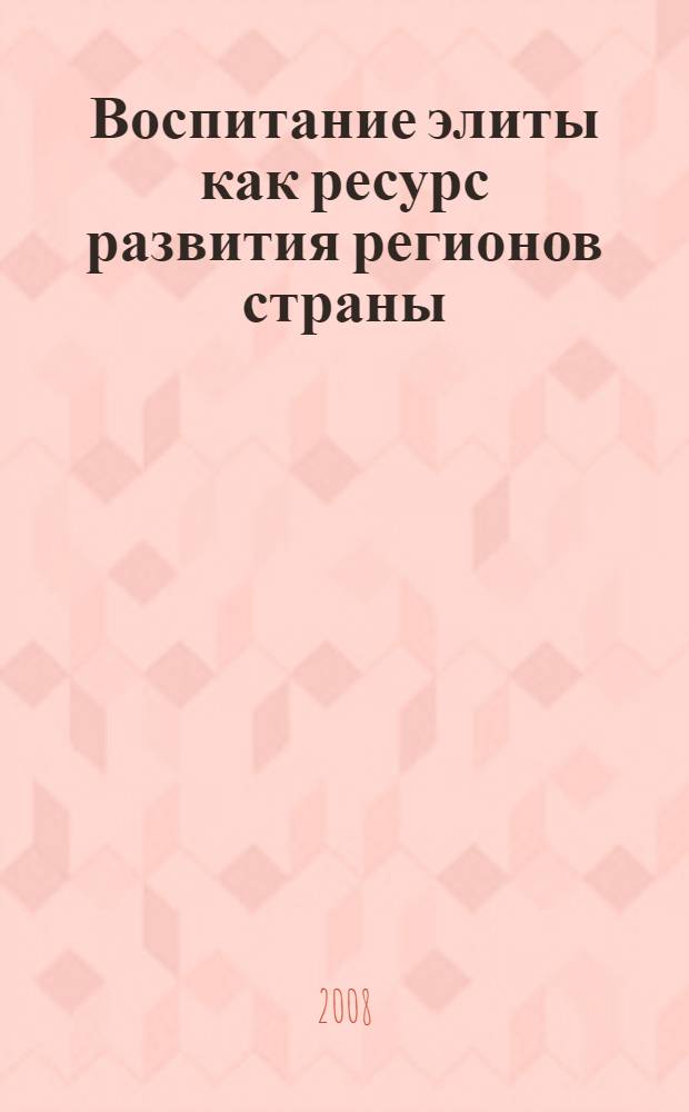 Воспитание элиты как ресурс развития регионов страны : материалы межрегиональной научно-практической конфернции, 18 апреля 2008 г