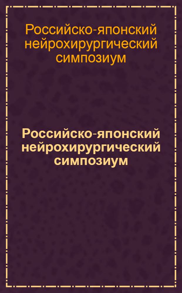 Российско-японский нейрохирургический симпозиум = Russian-Japanese neurosurgical symposium : программа и статьи : в рамках Всероссийской научно-практической конференции "Поленовские чтения", 30/04/2008
