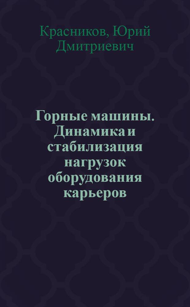 Горные машины. Динамика и стабилизация нагрузок оборудования карьеров : учебное пособие