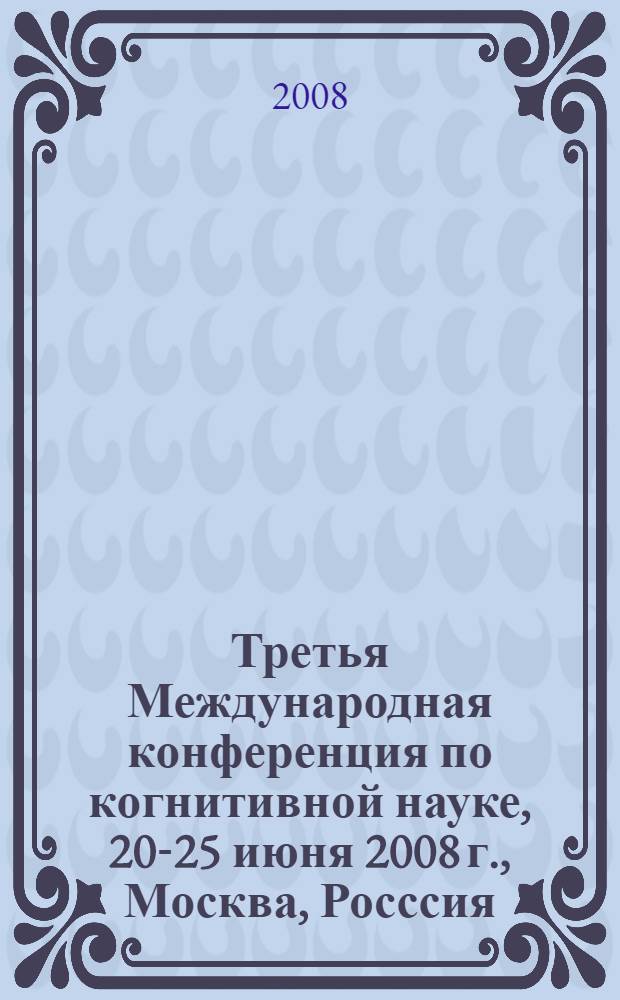 Третья Международная конференция по когнитивной науке, 20-25 июня 2008 г., Москва, Росссия. Т. 1