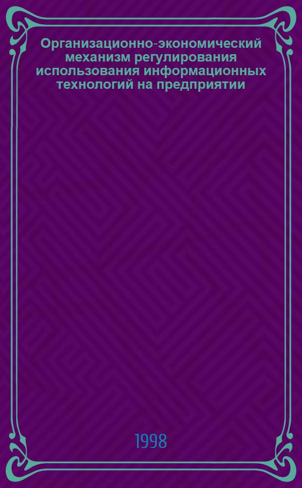 Организационно-экономический механизм регулирования использования информационных технологий на предприятии : автореферат диссертации на соискание ученой степени к.э.н. : специальность 08.00.05