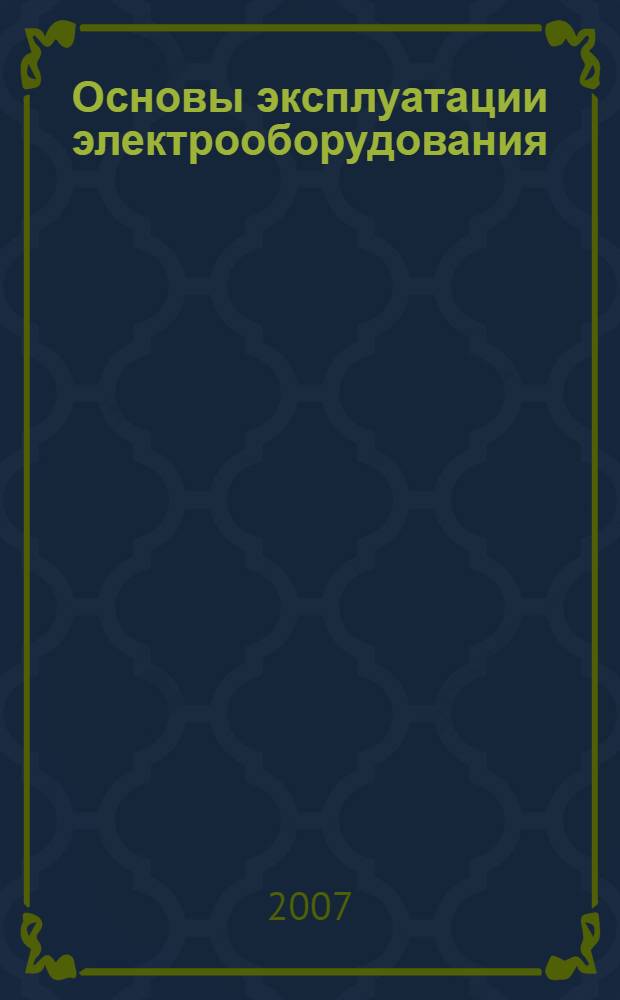 Основы эксплуатации электрооборудования : учебно-методическое пособие : для студентов вузов, обучающихся по специальности 050501.19 - Профессиональное обучение (электроэнергетика, электротехника и электротехнологии)
